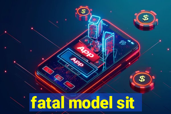 fatal model sit